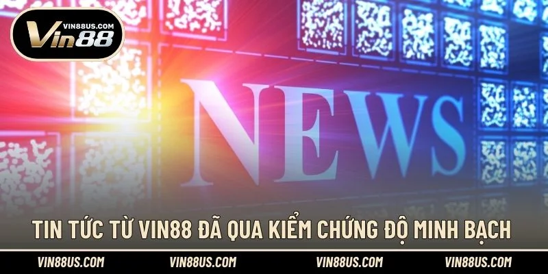 Tin tức từ VIN88 đã qua kiểm chứng độ minh bạch